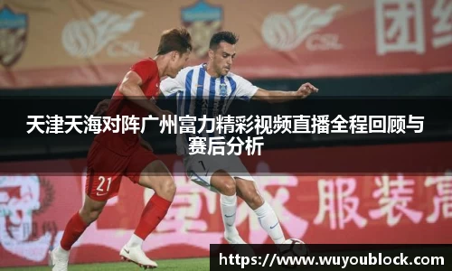 天津天海对阵广州富力精彩视频直播全程回顾与赛后分析